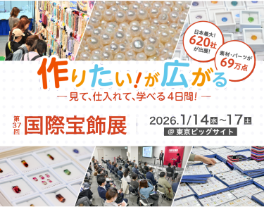 作りたい！が広がる。見て、仕入れて、学べる4日間！　 第37回 国際宝飾展 2026年1月14日(水)～17日(土) @東京ビッグサイト