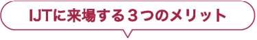 IJTに来場する３つのメリット