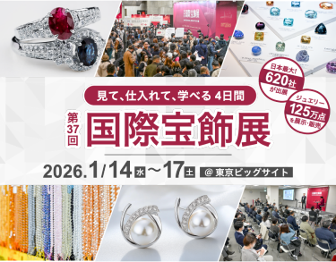 見て、仕入れて、学べる4日間　 第37回 国際宝飾展  2026年1月14日(水)～17日(土) @東京ビッグサイト