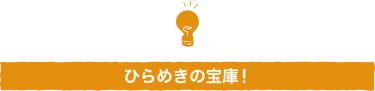 ひらめきの宝庫！